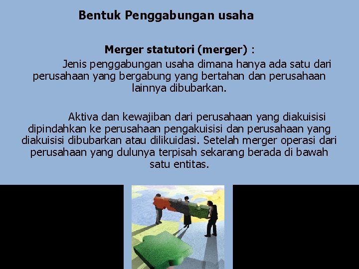 Bentuk Penggabungan usaha Merger statutori (merger) : Jenis penggabungan usaha dimana hanya ada satu