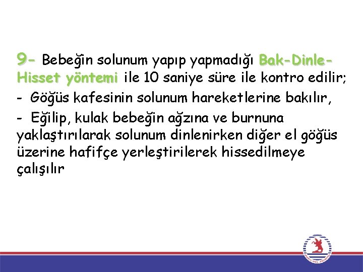 9 - Bebeğin solunum yapıp yapmadığı Bak-Dinle- Hisset yöntemi ile 10 saniye süre ile