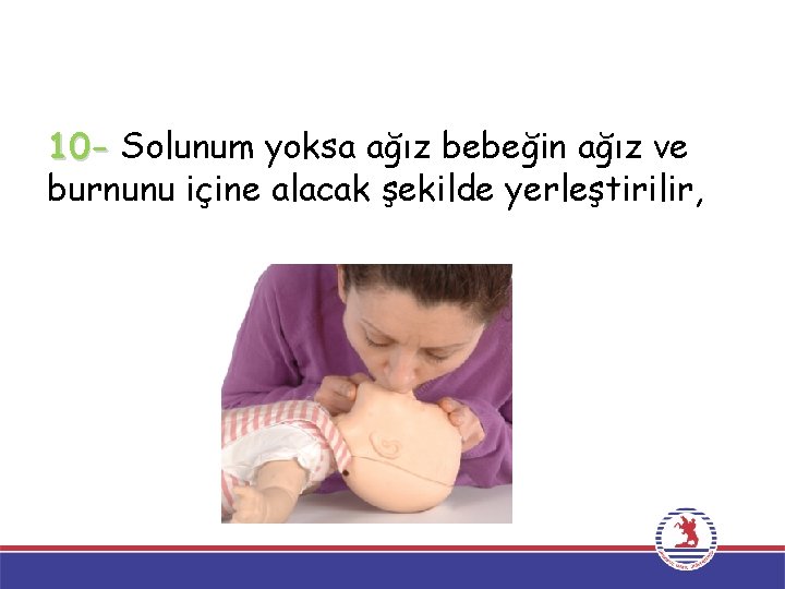 10 - Solunum yoksa ağız bebeğin ağız ve burnunu içine alacak şekilde yerleştirilir, 