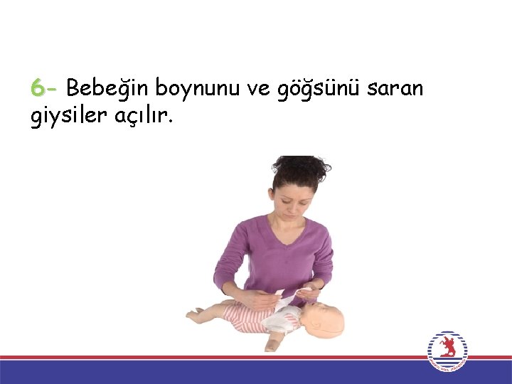 6 - Bebeğin boynunu ve göğsünü saran giysiler açılır. 