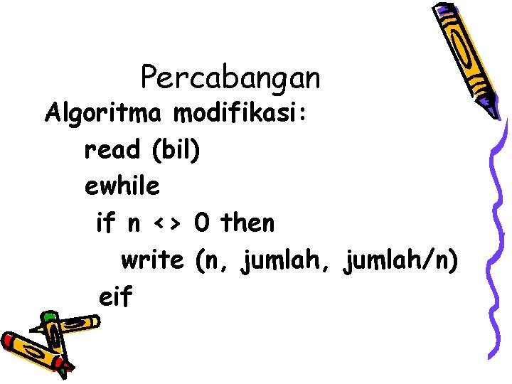 Percabangan Algoritma modifikasi: read (bil) ewhile if n <> 0 then write (n, jumlah/n)