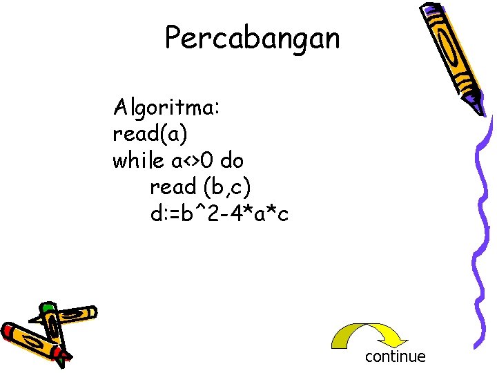 Percabangan Algoritma: read(a) while a<>0 do read (b, c) d: =b^2 -4*a*c continue 