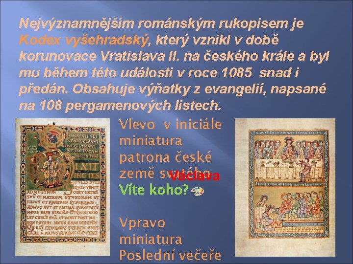 Nejvýznamnějším románským rukopisem je Kodex vyšehradský, který vznikl v době korunovace Vratislava II. na