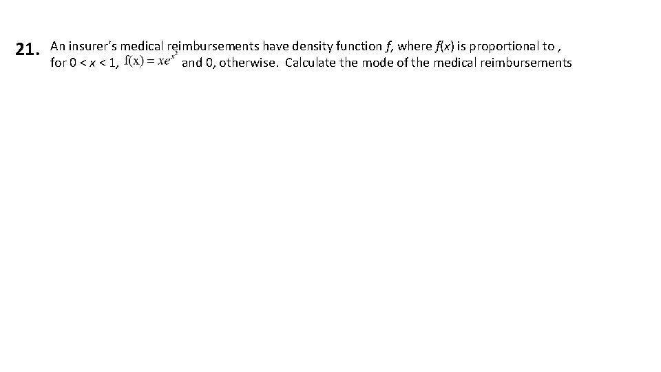 21. An insurer’s medical reimbursements have density function f, where f(x) is proportional to