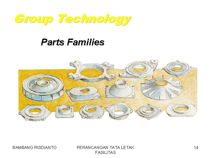 Group Technology Parts Families BAMBANG RISDIANTO PERANCANGAN TATA LETAK FASILITAS 14 