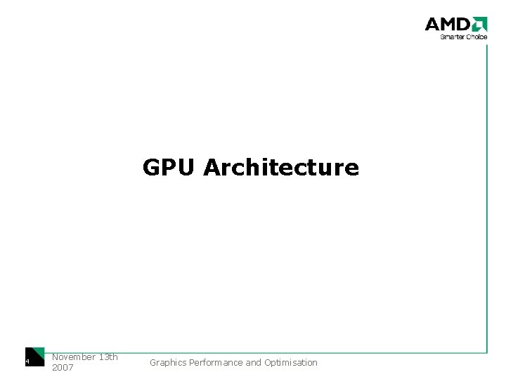 GPU Architecture 4 November 13 th 2007 Graphics Performance and Optimisation 