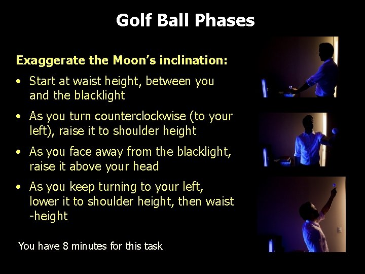 Golf Ball Phases Exaggerate the Moon’s inclination: • Start at waist height, between you