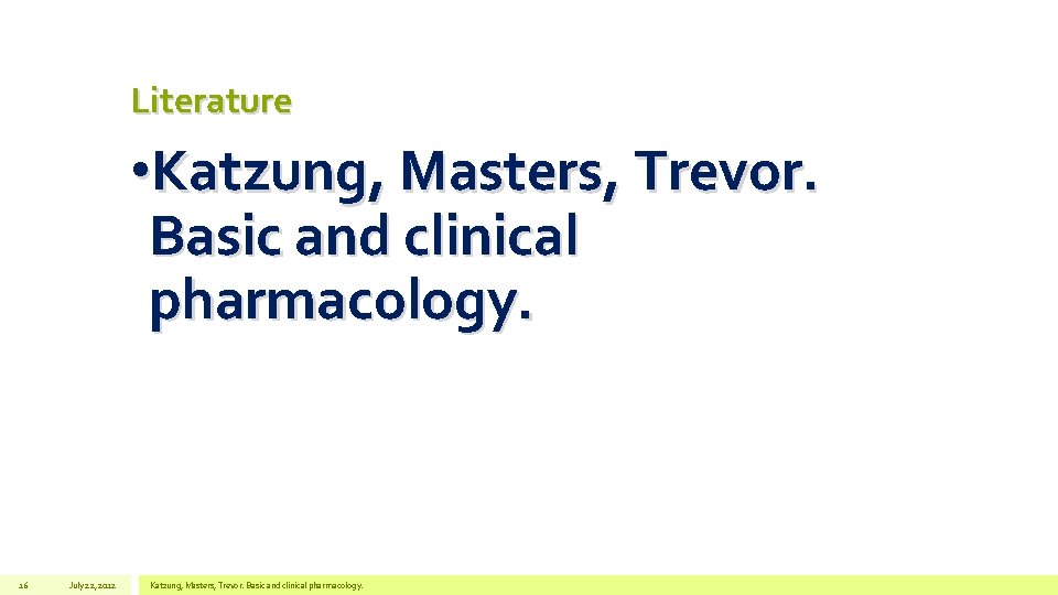 Literature • Katzung, Masters, Trevor. Basic and clinical pharmacology. 16 July 22, 2012 Katzung,