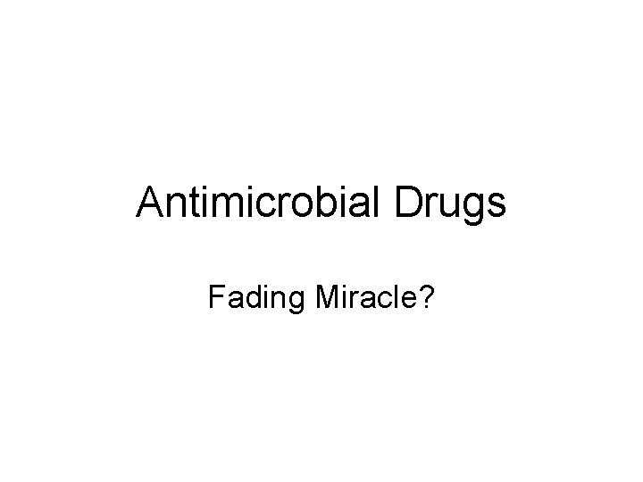 Antimicrobial Drugs Fading Miracle?  Antimicrobial Drugs Fading Miracle?