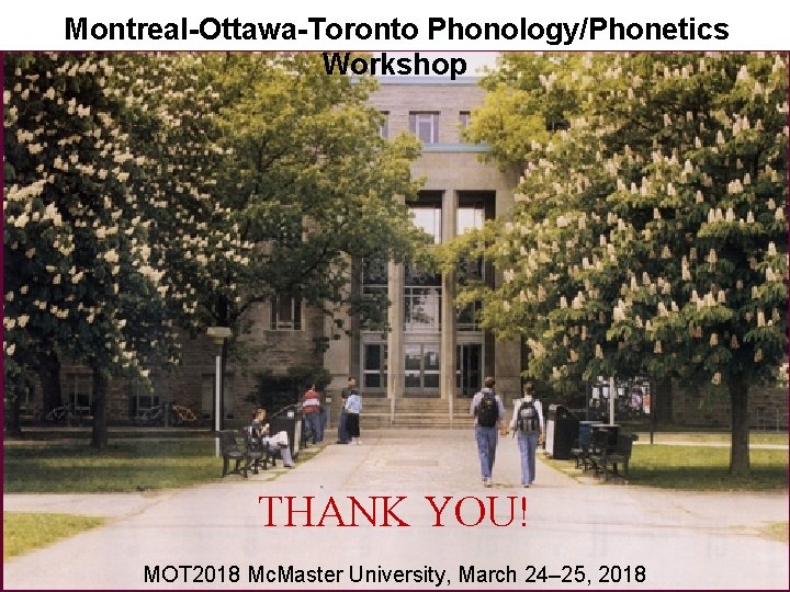 Montreal-Ottawa-Toronto Phonology/Phonetics Workshop THANK YOU! MOT 2018 Mc. Master University, March 24– 25, 2018