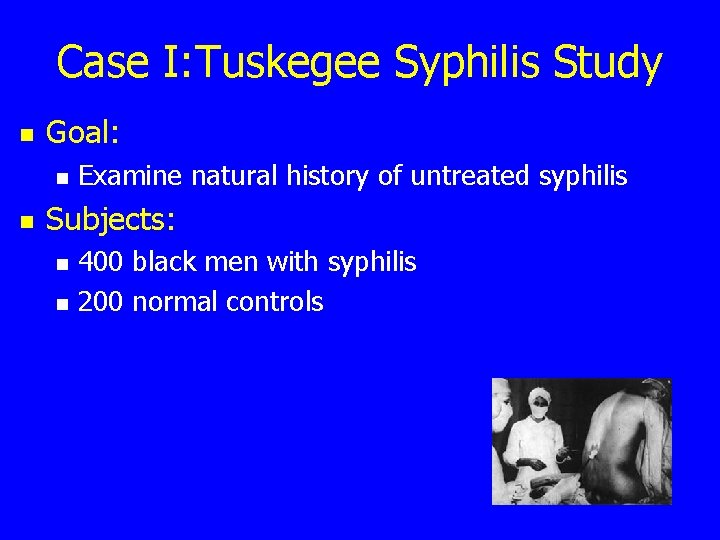 Case I: Tuskegee Syphilis Study n Goal: n n Examine natural history of untreated