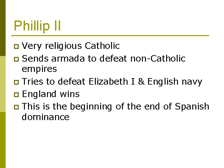 Phillip II Very religious Catholic p Sends armada to defeat non-Catholic empires p Tries