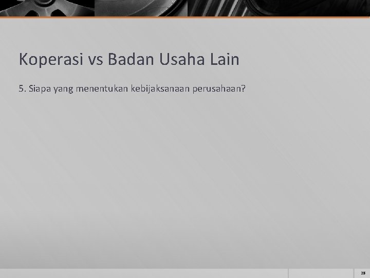 Koperasi vs Badan Usaha Lain 5. Siapa yang menentukan kebijaksanaan perusahaan? 28 