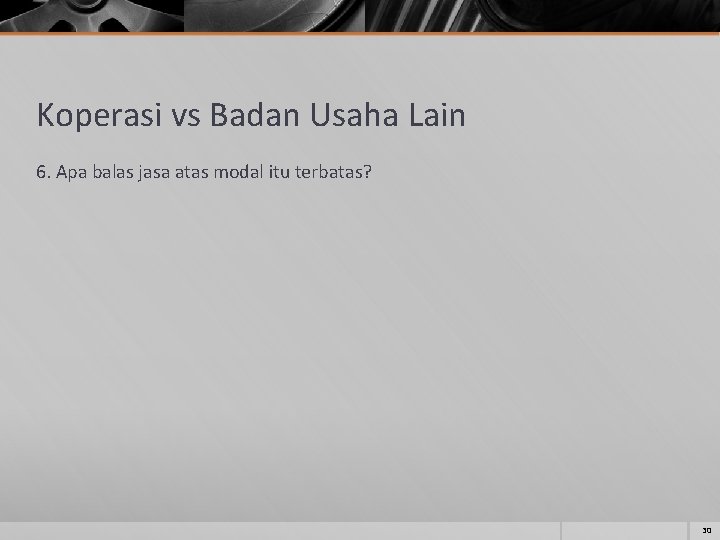 Koperasi vs Badan Usaha Lain 6. Apa balas jasa atas modal itu terbatas? 30