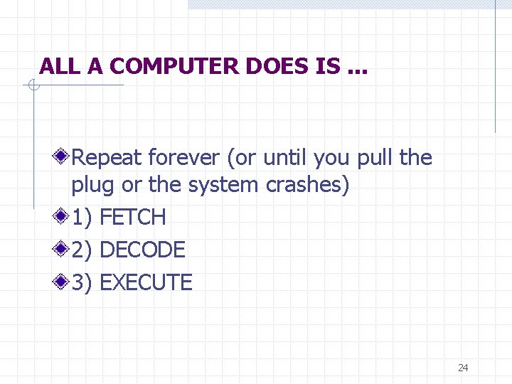 ALL A COMPUTER DOES IS. . . Repeat forever (or until you pull the