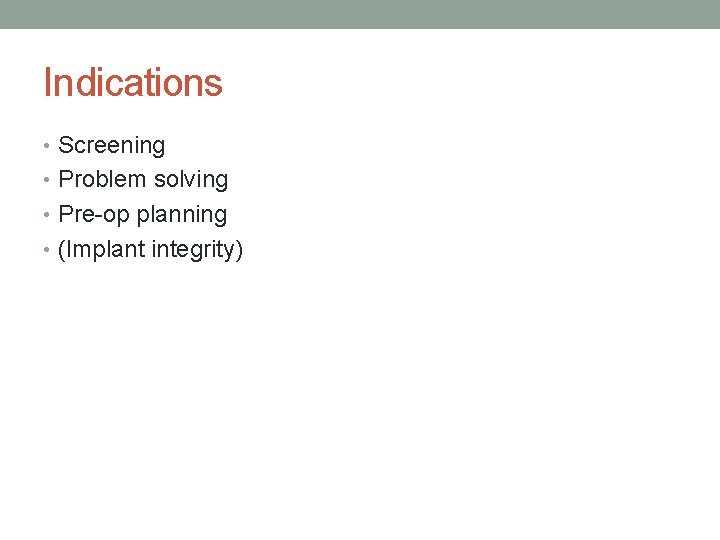 Indications • Screening • Problem solving • Pre-op planning • (Implant integrity) 