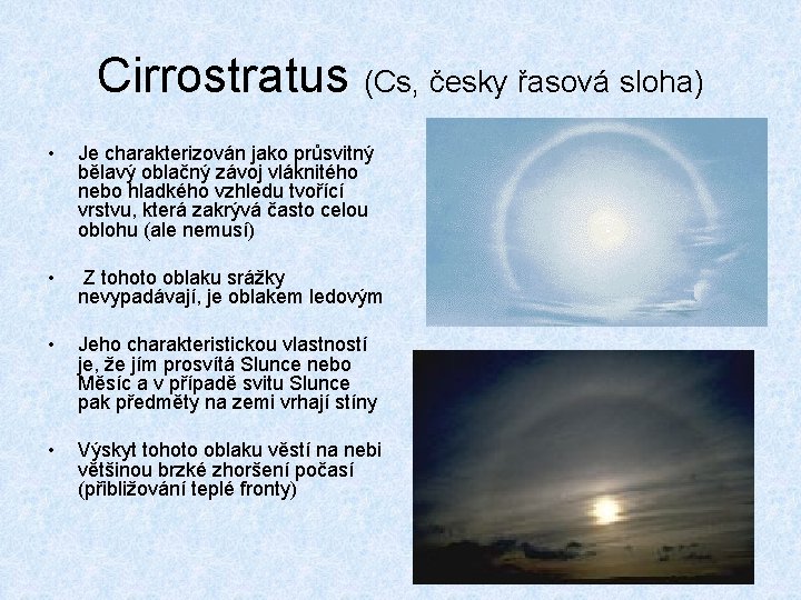 Cirrostratus (Cs, česky řasová sloha) • Je charakterizován jako průsvitný bělavý oblačný závoj vláknitého