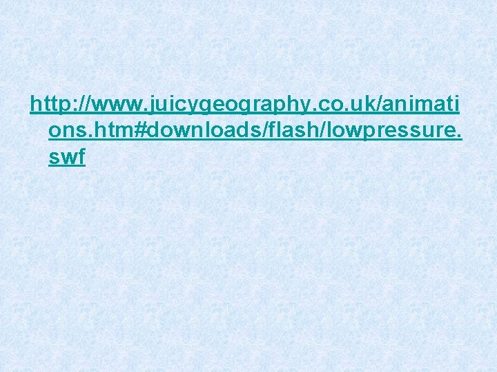 http: //www. juicygeography. co. uk/animati ons. htm#downloads/flash/lowpressure. swf 