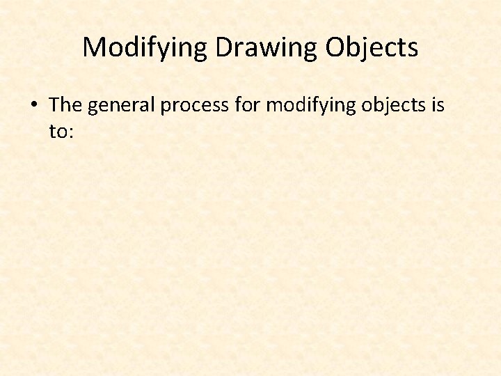 Modifying Drawing Objects • The general process for modifying objects is to: 