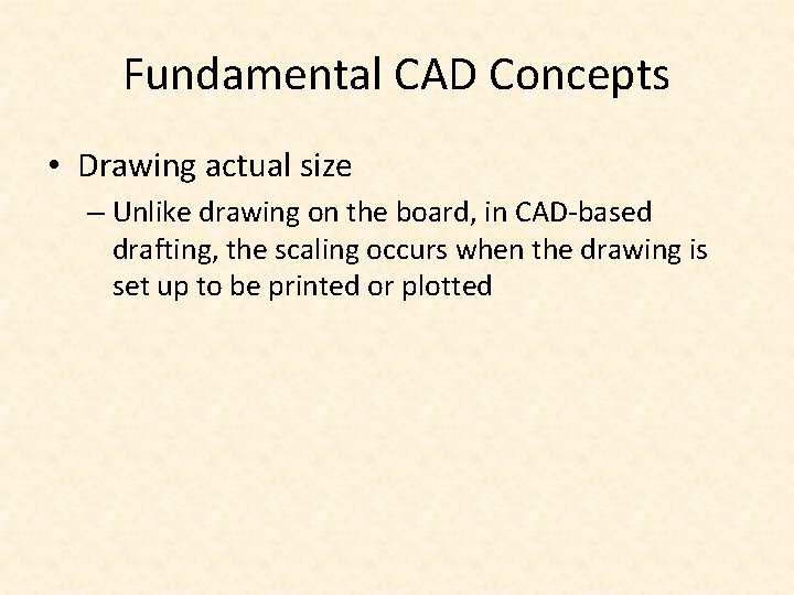 Fundamental CAD Concepts • Drawing actual size – Unlike drawing on the board, in