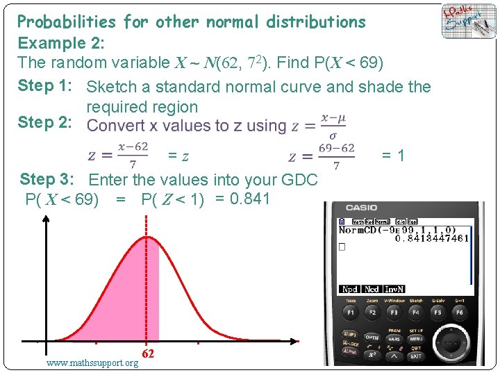Probabilities for other normal distributions Example 2: The random variable X ~ N(62, 72).