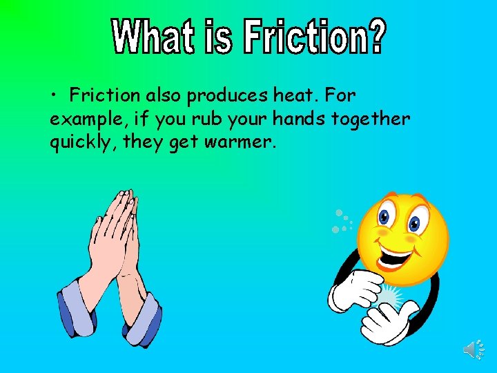  • Friction also produces heat. For example, if you rub your hands together