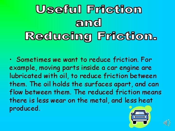  • Sometimes we want to reduce friction. For example, moving parts inside a