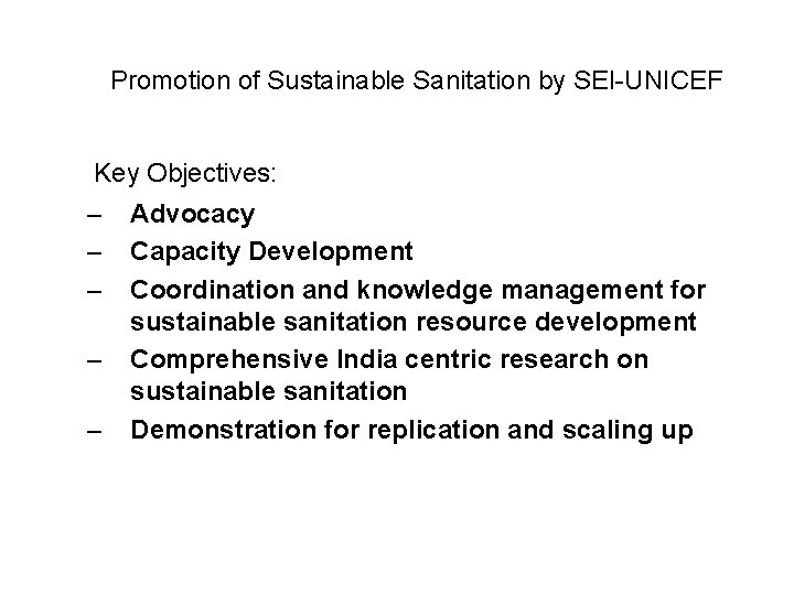 Promotion of Sustainable Sanitation by SEI-UNICEF Key Objectives: – – – Advocacy Capacity Development