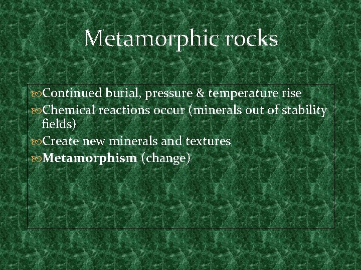 Metamorphic rocks Continued burial, pressure & temperature rise Chemical reactions occur (minerals out of