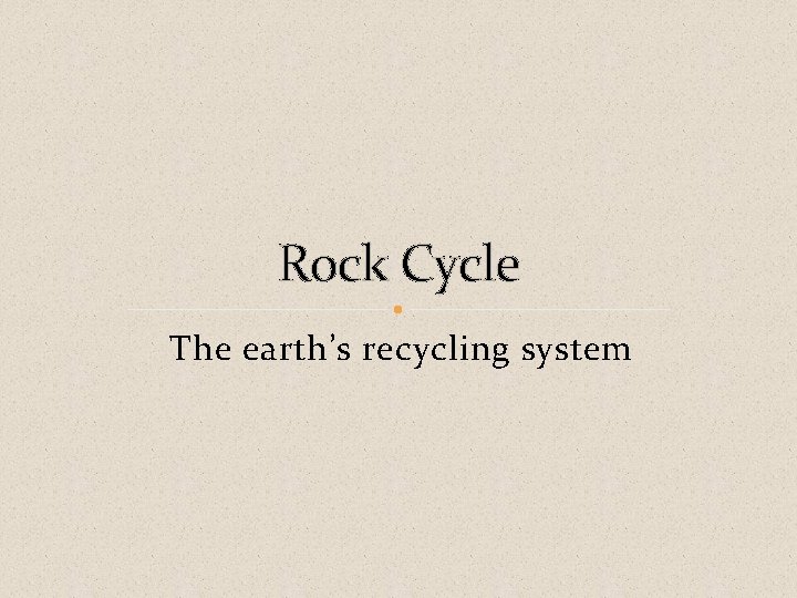 Rock Cycle The earth’s recycling system 