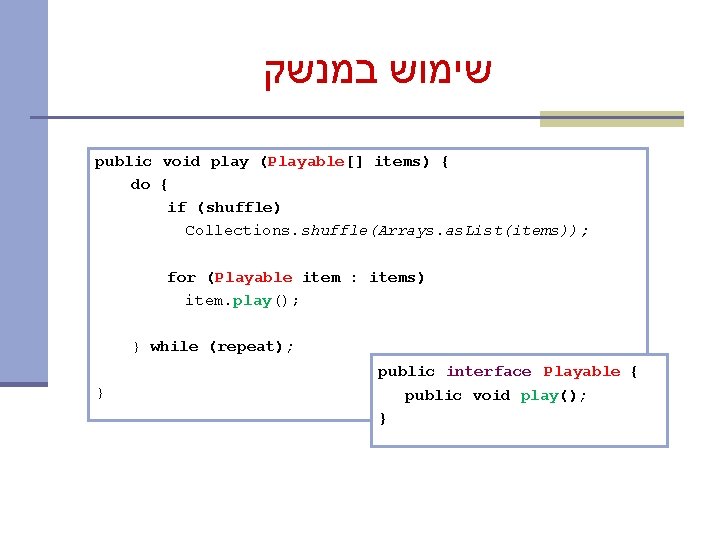  שימוש במנשק public void play (Playable[] items) { do { if (shuffle) Collections.