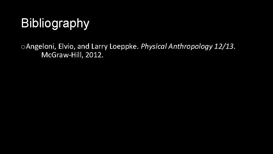 Bibliography o Angeloni, Elvio, and Larry Loeppke. Physical Anthropology 12/13. Mc. Graw-Hill, 2012. 