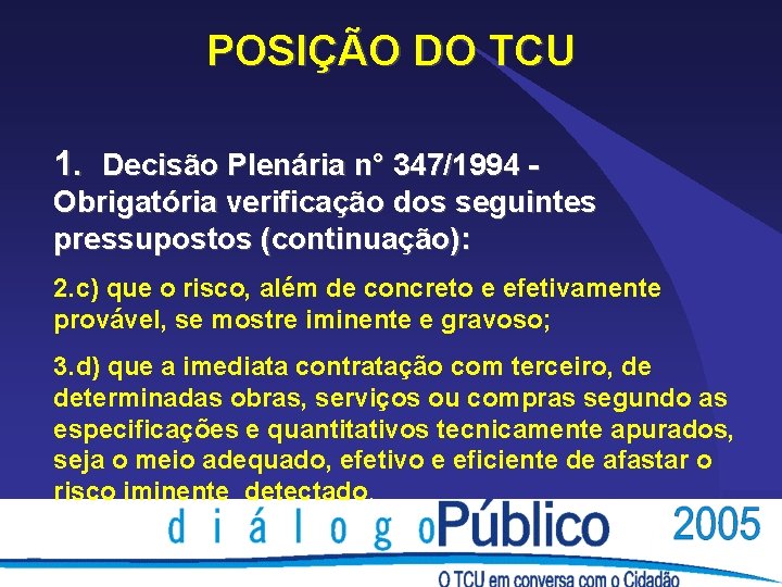 POSIÇÃO DO TCU 1. Decisão Plenária n° 347/1994 Obrigatória verificação dos seguintes pressupostos (continuação): POSIÇÃO DO TCU 1. Decisão Plenária n° 347/1994 Obrigatória verificação dos seguintes pressupostos (continuação):
