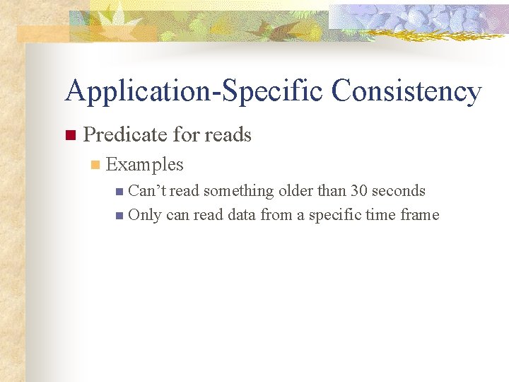 Application-Specific Consistency n Predicate for reads n Examples n Can’t read something older than