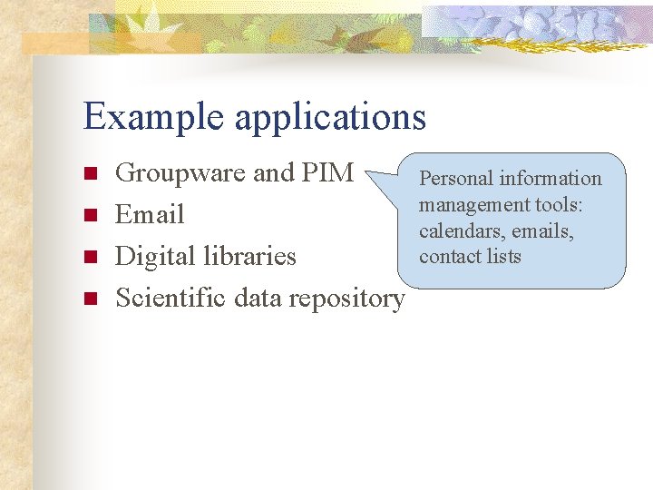 Example applications n n Groupware and PIM Email Digital libraries Scientific data repository Personal