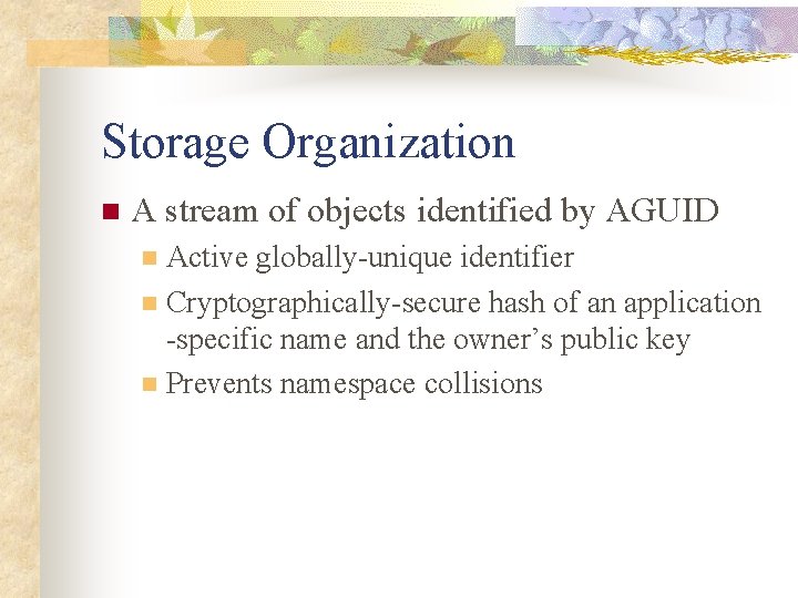 Storage Organization n A stream of objects identified by AGUID Active globally-unique identifier n