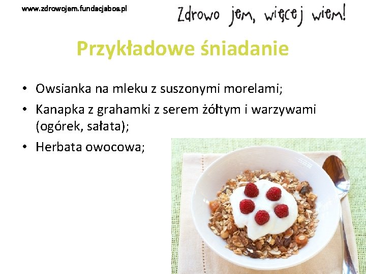 www. zdrowojem. fundacjabos. pl Przykładowe śniadanie • Owsianka na mleku z suszonymi morelami; •