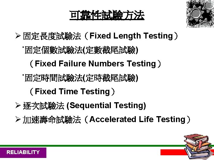 可靠性試驗方法 Ø 固定長度試驗法（Fixed Length Testing） ˙固定個數試驗法(定數截尾試驗) （Fixed Failure Numbers Testing） ˙固定時間試驗法(定時截尾試驗) （Fixed Time Testing）