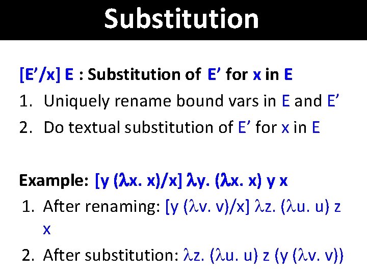 Substitution [E’/x] E : Substitution of E’ for x in E 1. Uniquely rename