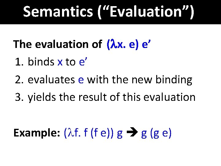 Semantics (“Evaluation”) The evaluation of ( x. e) e’ 1. binds x to e’