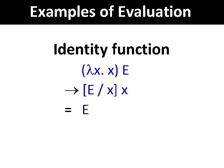 Examples of Evaluation Identity function ( x. x) E ® [E / x] x