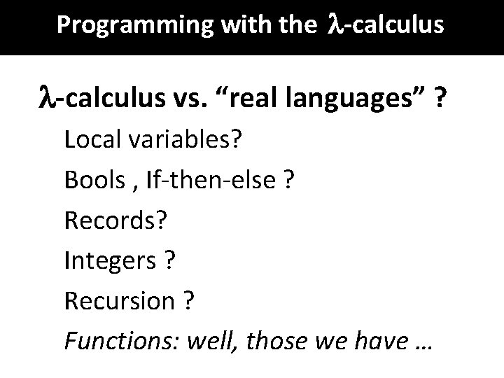 Programming with the -calculus vs. “real languages” ? Local variables? Bools , If-then-else ?