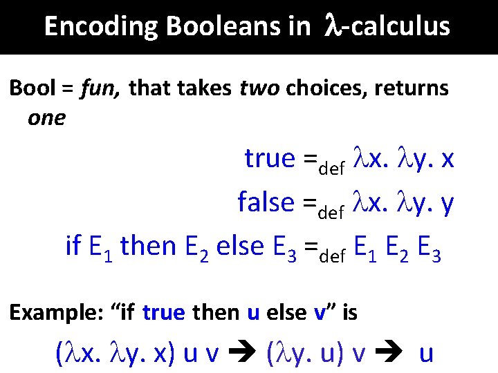 Encoding Booleans in -calculus Bool = fun, that takes two choices, returns one true