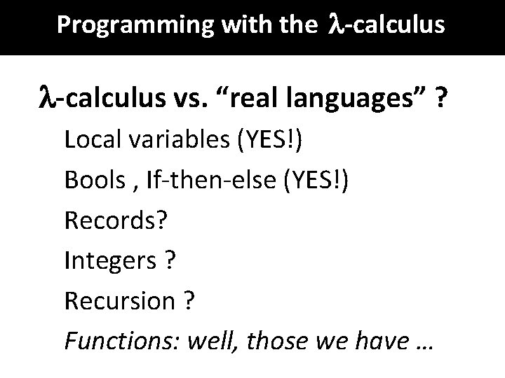 Programming with the -calculus vs. “real languages” ? Local variables (YES!) Bools , If-then-else