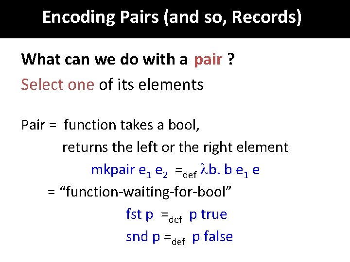 Encoding Pairs (and so, Records) What can we do with a pair ? Select