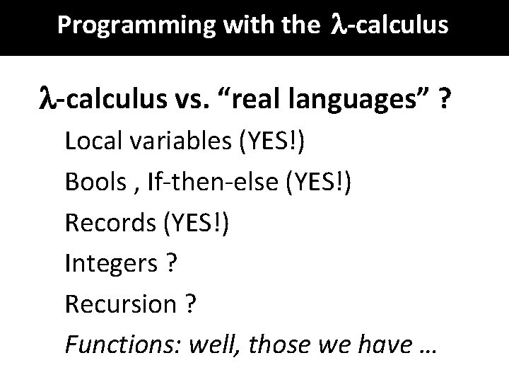 Programming with the -calculus vs. “real languages” ? Local variables (YES!) Bools , If-then-else