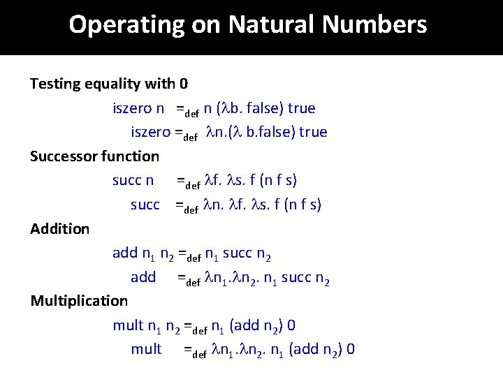 Operating on Natural Numbers Testing equality with 0 iszero n =def n ( b.