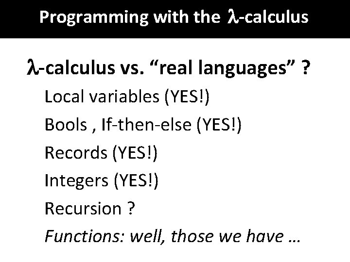 Programming with the -calculus vs. “real languages” ? Local variables (YES!) Bools , If-then-else