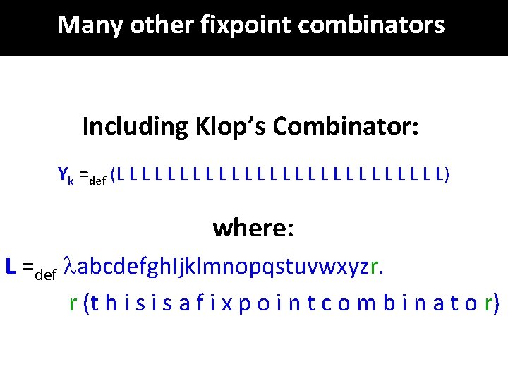 Many other fixpoint combinators Including Klop’s Combinator: Yk =def (L L L L L