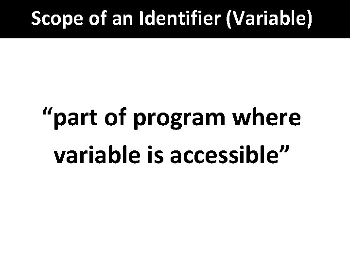 Scope of an Identifier (Variable) “part of program where variable is accessible” 